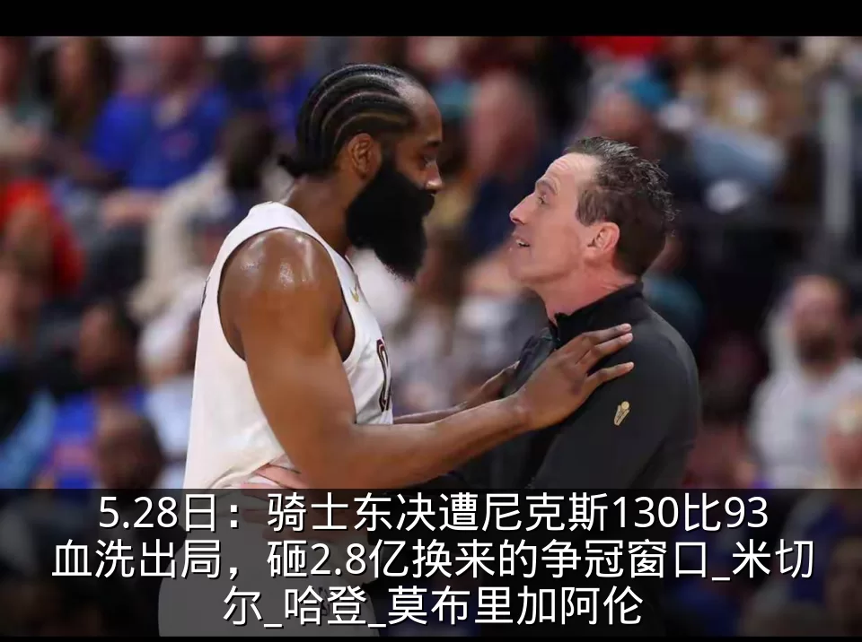 5.28日：骑士东决遭尼克斯130比93血洗出局，砸2.8亿换来的争冠窗口_米切尔_哈登_莫布里加阿伦